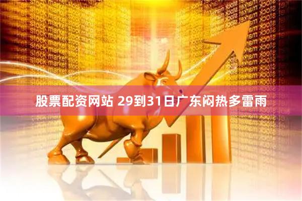 股票配资网站 29到31日广东闷热多雷雨