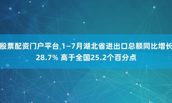 股票配资门户平台 1—7月湖北省进出口总额同比增长28.7% 高于全国25.2个百分点