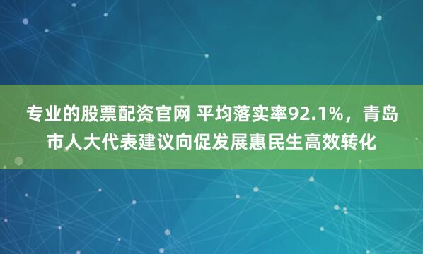 专业的股票配资官网 平均落实率92.1%，青岛市人大代表建议向促发展惠民生高效转化