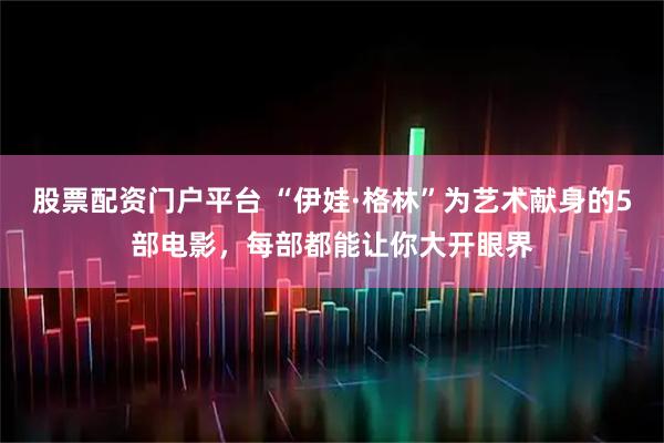 股票配资门户平台 “伊娃·格林”为艺术献身的5部电影，每部都能让你大开眼界