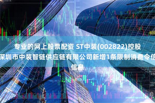 专业的网上股票配资 ST中装(002822)控股的深圳市中装智链供应链有限公司新增1条限制消费令信息