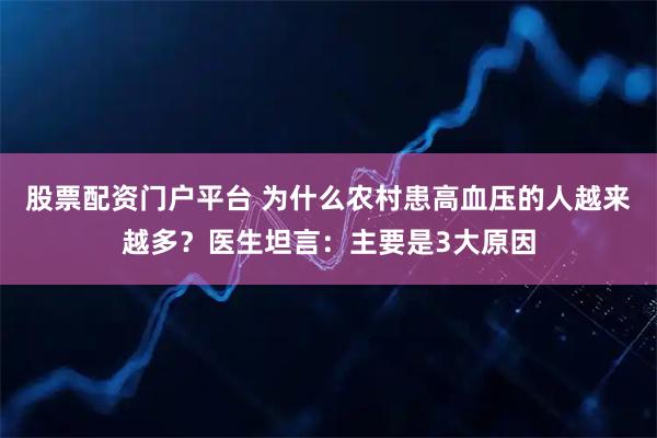 股票配资门户平台 为什么农村患高血压的人越来越多？医生坦言：主要是3大原因
